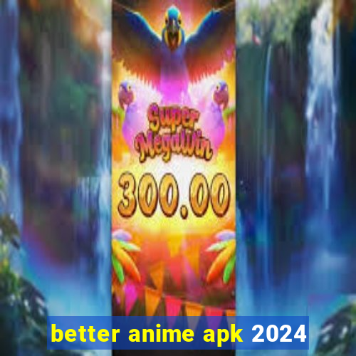 better anime apk 2024